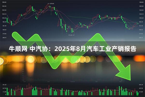 牛顺网 中汽协：2025年8月汽车工业产销报告