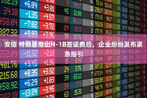 安信 特朗普推出H-1B签证费后，企业纷纷发布紧急指引