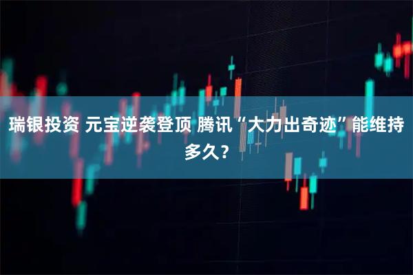 瑞银投资 元宝逆袭登顶 腾讯“大力出奇迹”能维持多久？