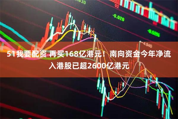 51我要配资 再买168亿港元！南向资金今年净流入港股已超2600亿港元