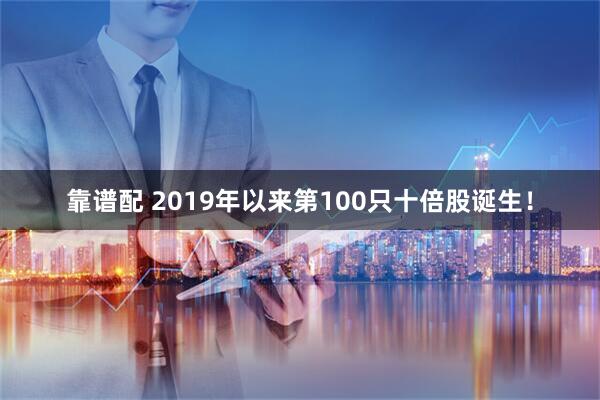 靠谱配 2019年以来第100只十倍股诞生！