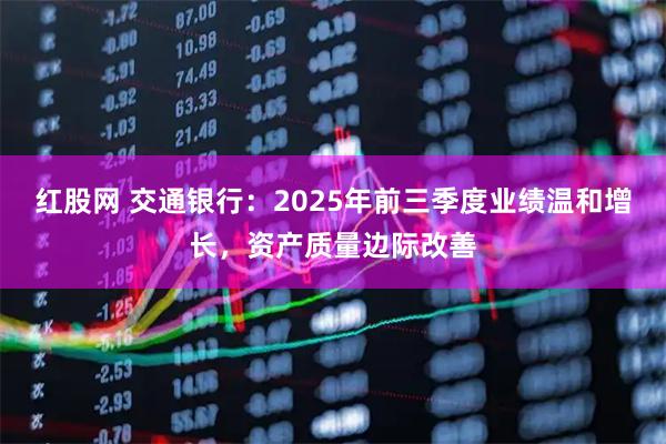 红股网 交通银行：2025年前三季度业绩温和增长，资产质量边际改善