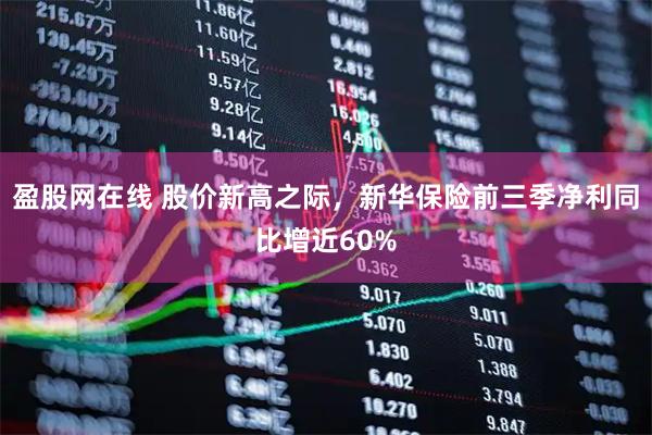 盈股网在线 股价新高之际，新华保险前三季净利同比增近60%