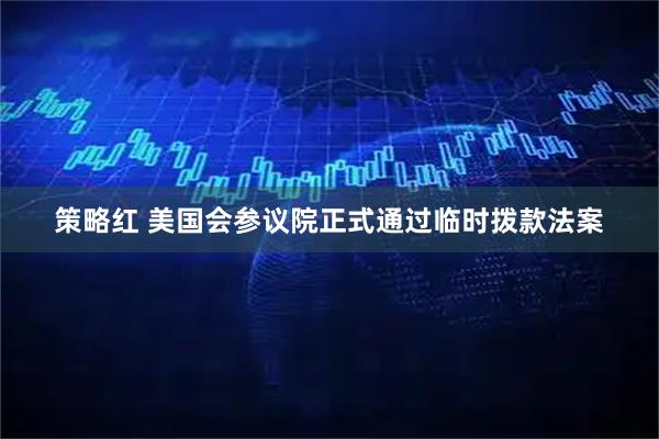 策略红 美国会参议院正式通过临时拨款法案