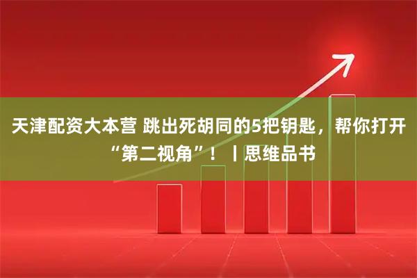 天津配资大本营 跳出死胡同的5把钥匙，帮你打开 “第二视角”！丨思维品书