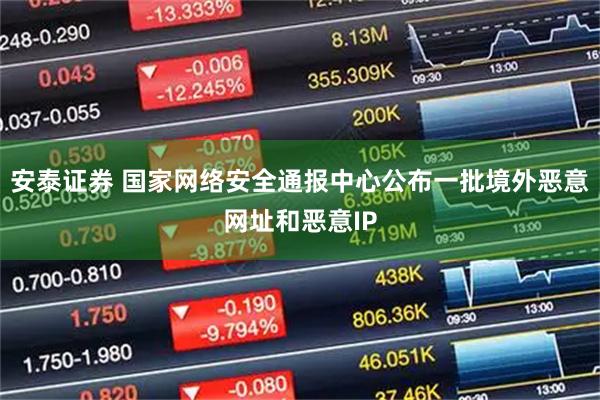 安泰证券 国家网络安全通报中心公布一批境外恶意网址和恶意IP