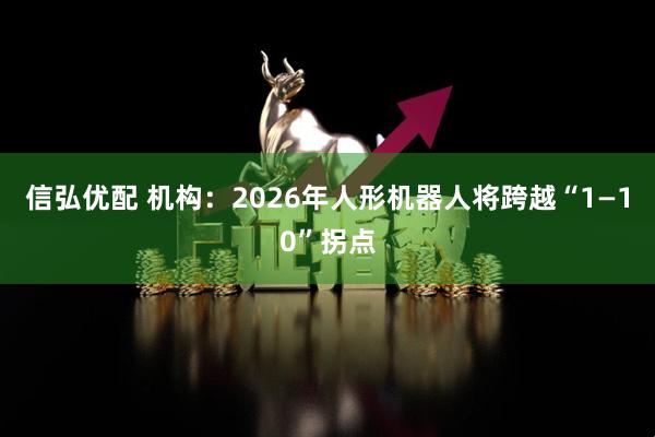 信弘优配 机构：2026年人形机器人将跨越“1—10”拐点