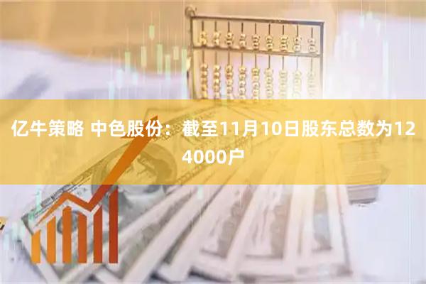 亿牛策略 中色股份：截至11月10日股东总数为124000户