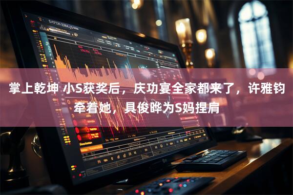 掌上乾坤 小S获奖后，庆功宴全家都来了，许雅钧牵着她，具俊晔为S妈捏肩